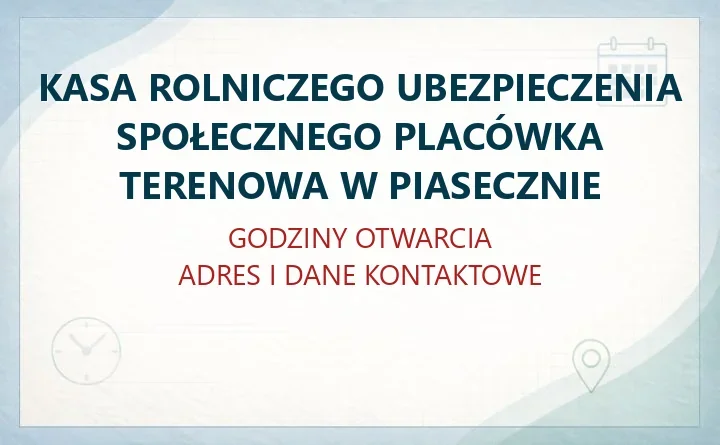 KASA ROLNICZEGO UBEZPIECZENIA SPOŁECZNEGO PLACÓWKA TERENOWA W PIASECZNIE – godziny otwarcia i dane kontaktowe