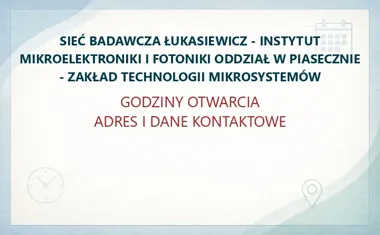 SIEĆ BADAWCZA ŁUKASIEWICZ - INSTYTUT MIKROELEKTRONIKI I FOTONIKI ODDZIAŁ W PIASECZNIE - ZAKŁAD TECHNOLOGII MIKROSYSTEMÓW – godziny otwarcia i dane kontaktowe