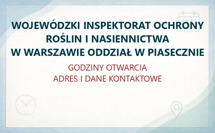 WOJEWÓDZKI INSPEKTORAT OCHRONY ROŚLIN I NASIENNICTWA W WARSZAWIE ODDZIAŁ W PIASECZNIE – godziny otwarcia i dane kontaktowe